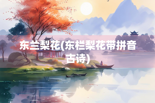 东兰梨花(东栏梨花带拼音古诗)
