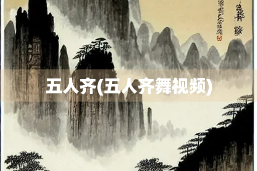 五人齐(五人齐舞视频)