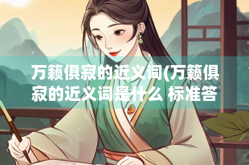 万籁俱寂的近义词(万籁俱寂的近义词是什么 标准答案)