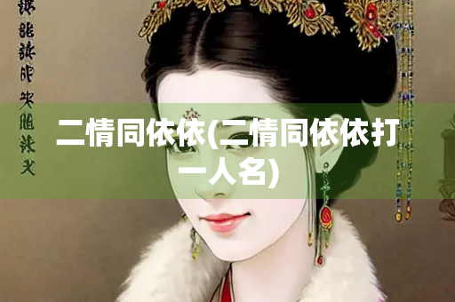 二情同依依(二情同依依打一人名)