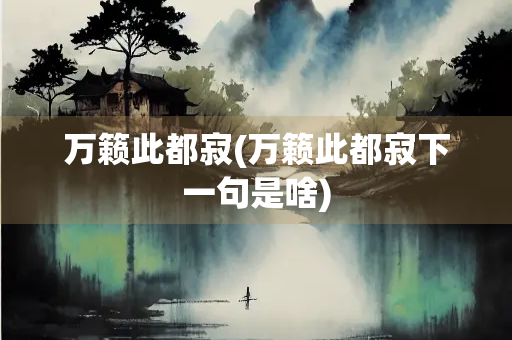 万籁此都寂(万籁此都寂下一句是啥)