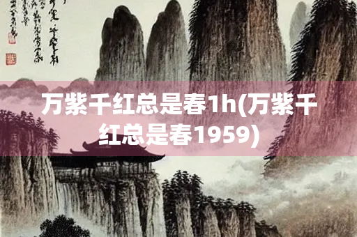 万紫千红总是春1h(万紫千红总是春1959)