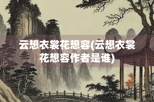云想衣裳花想容(云想衣裳花想容作者是谁)