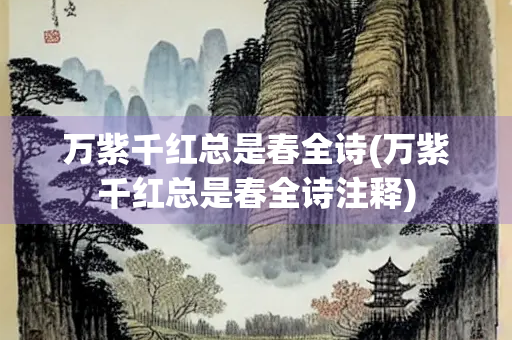万紫千红总是春全诗(万紫千红总是春全诗注释)