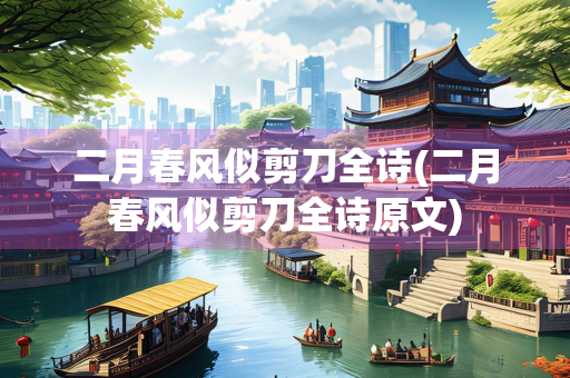 二月春风似剪刀全诗(二月春风似剪刀全诗原文)