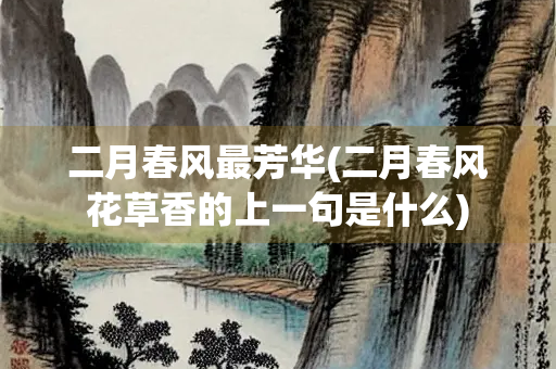 二月春风最芳华(二月春风花草香的上一句是什么)