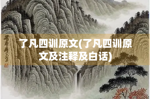 了凡四训原文(了凡四训原文及注释及白话)
