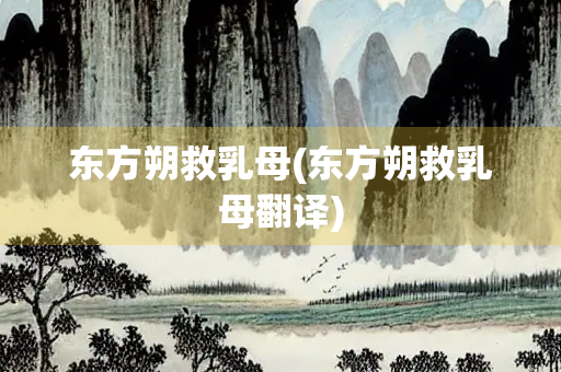 东方朔救乳母(东方朔救乳母翻译)