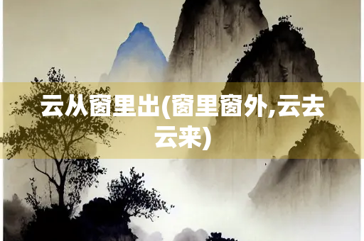 云从窗里出(窗里窗外,云去云来)