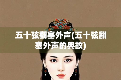 五十弦翻塞外声(五十弦翻塞外声的典故)