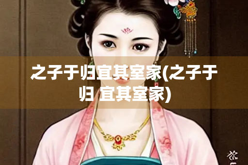 之子于归宜其室家(之子于归 宜其室家)