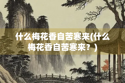 什么梅花香自苦寒来(什么梅花香自苦寒来？)