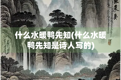 什么水暖鸭先知(什么水暖鸭先知是诗人写的)