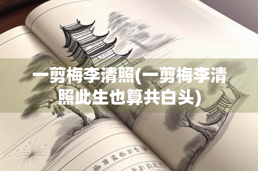 一剪梅李清照(一剪梅李清照此生也算共白头)