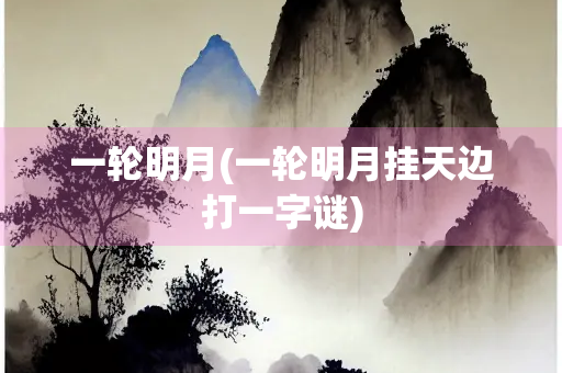 一轮明月(一轮明月挂天边打一字谜)
