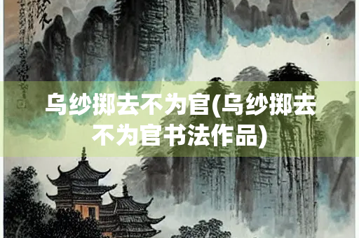 乌纱掷去不为官(乌纱掷去不为官书法作品)