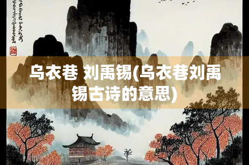 乌衣巷 刘禹锡(乌衣巷刘禹锡古诗的意思)