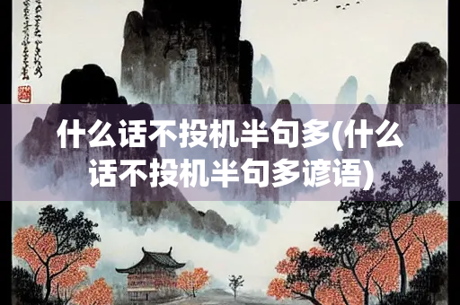 什么话不投机半句多(什么话不投机半句多谚语)