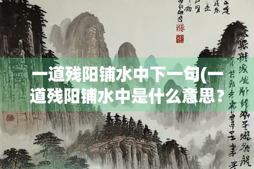 一道残阳铺水中下一句(一道残阳铺水中是什么意思？)
