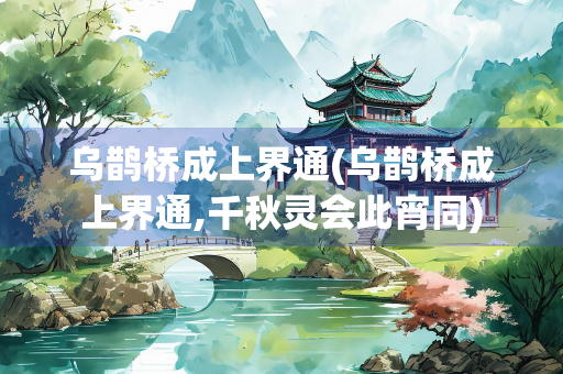 乌鹊桥成上界通(乌鹊桥成上界通,千秋灵会此宵同)