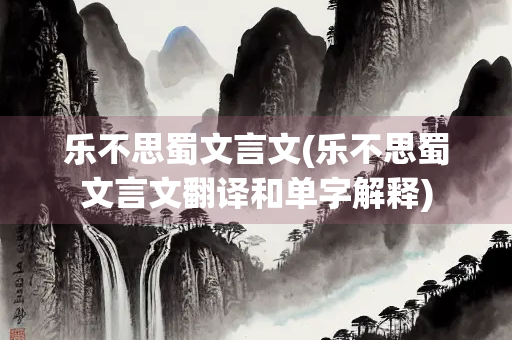 乐不思蜀文言文(乐不思蜀文言文翻译和单字解释)