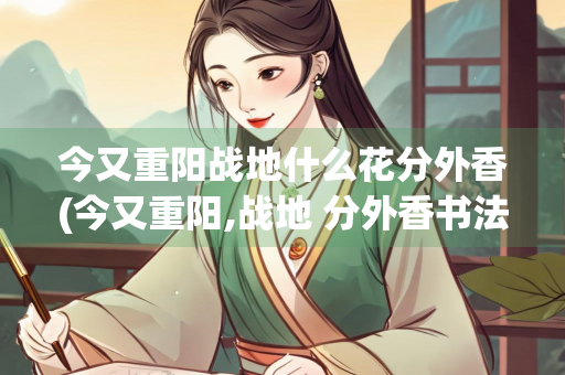 今又重阳战地什么花分外香(今又重阳,战地 分外香书法)
