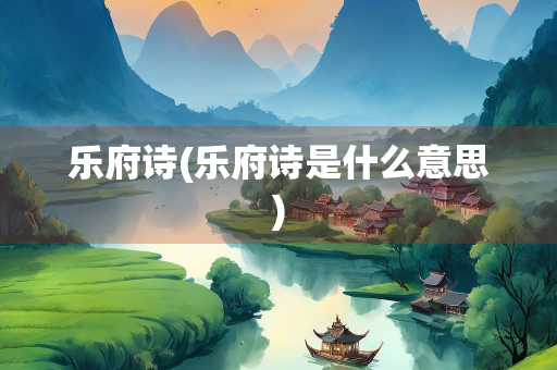 乐府诗(乐府诗是什么意思)