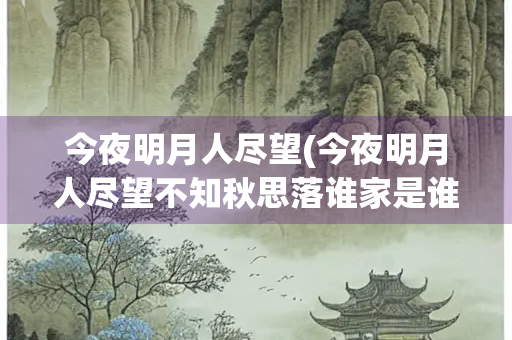 今夜明月人尽望(今夜明月人尽望不知秋思落谁家是谁写的诗)