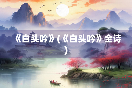 《白头吟》(《白头吟》全诗)