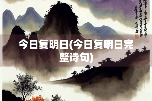 今日复明日(今日复明日完整诗句)