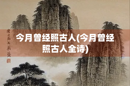 今月曾经照古人(今月曾经照古人全诗)