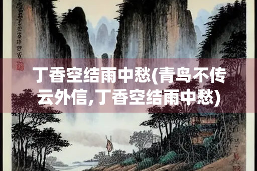 丁香空结雨中愁(青鸟不传云外信,丁香空结雨中愁)
