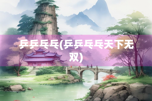 乒乒乓乓(乒乒乓乓天下无双)
