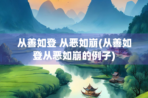 从善如登 从恶如崩(从善如登从恶如崩的例子)