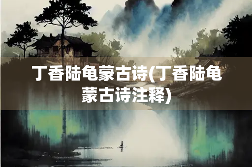 丁香陆龟蒙古诗(丁香陆龟蒙古诗注释)