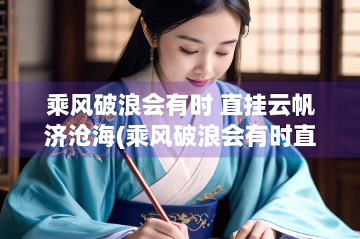 乘风破浪会有时 直挂云帆济沧海(乘风破浪会有时直挂云帆济沧海 哲理)