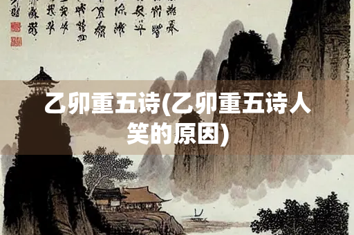 乙卯重五诗(乙卯重五诗人笑的原因)