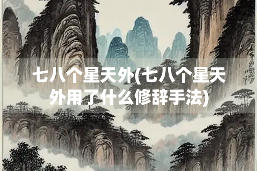 七八个星天外(七八个星天外用了什么修辞手法)
