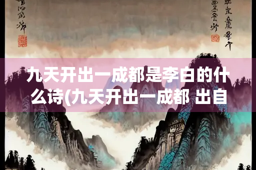 九天开出一成都是李白的什么诗(九天开出一成都 出自李白的)