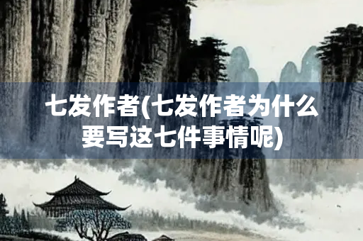 七发作者(七发作者为什么要写这七件事情呢)