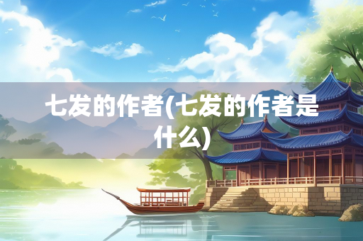 七发的作者(七发的作者是什么)