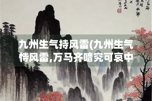 九州生气持风雷(九州生气恃风雷,万马齐喑究可哀中的指)