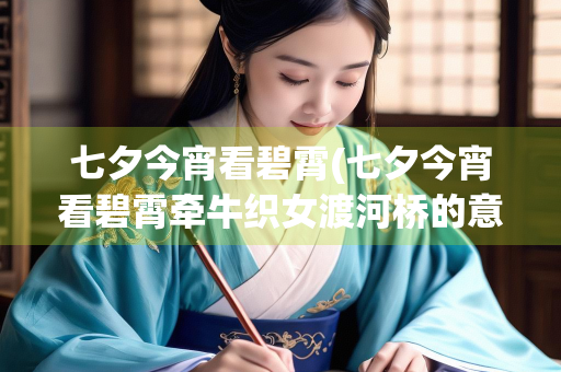 七夕今宵看碧霄(七夕今宵看碧霄牵牛织女渡河桥的意思)