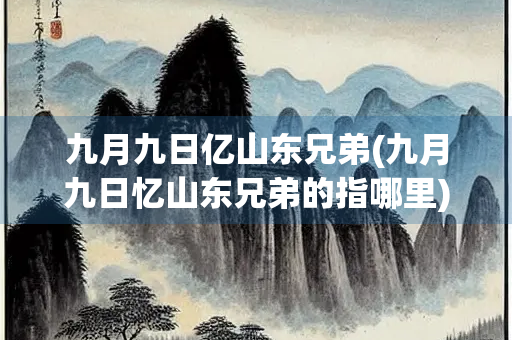 九月九日亿山东兄弟(九月九日忆山东兄弟的指哪里)