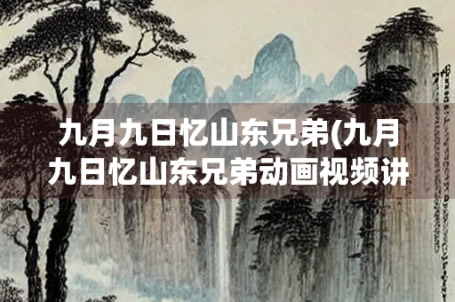 九月九日忆山东兄弟(九月九日忆山东兄弟动画视频讲解)