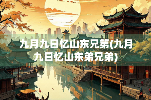 九月九日忆山东兄第(九月九日忆山东弟兄弟)