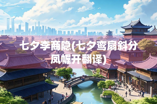 七夕李商隐(七夕鸾扇斜分凤幄开翻译)