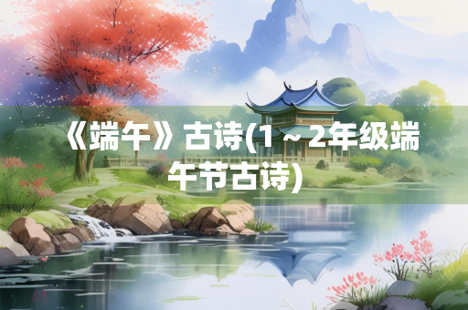 《端午》古诗(1～2年级端午节古诗)