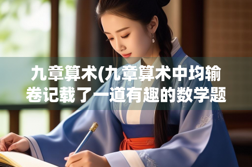 九章算术(九章算术中均输卷记载了一道有趣的数学题)