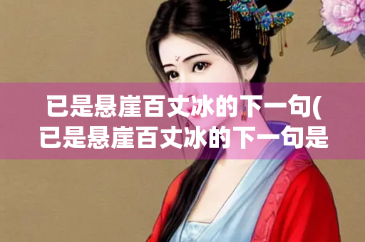 已是悬崖百丈冰的下一句(已是悬崖百丈冰的下一句是什么意思)